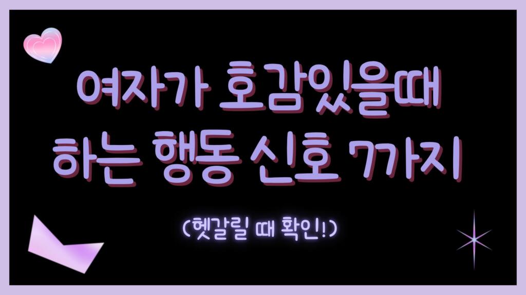 여자가 호감있을때 하는 행동 신호 7가지 (헷갈릴 때 확인!)