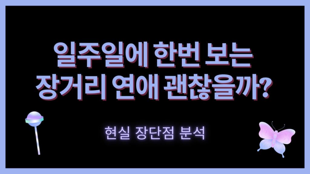 일주일에 한번 보는 장거리 연애 괜찮을까? 현실 장단점 분석