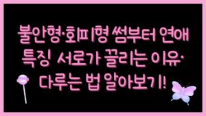 불안형·회피형 썸부터 연애 특징 – 서로가 끌리는 이유·다루는 법 알아보기!