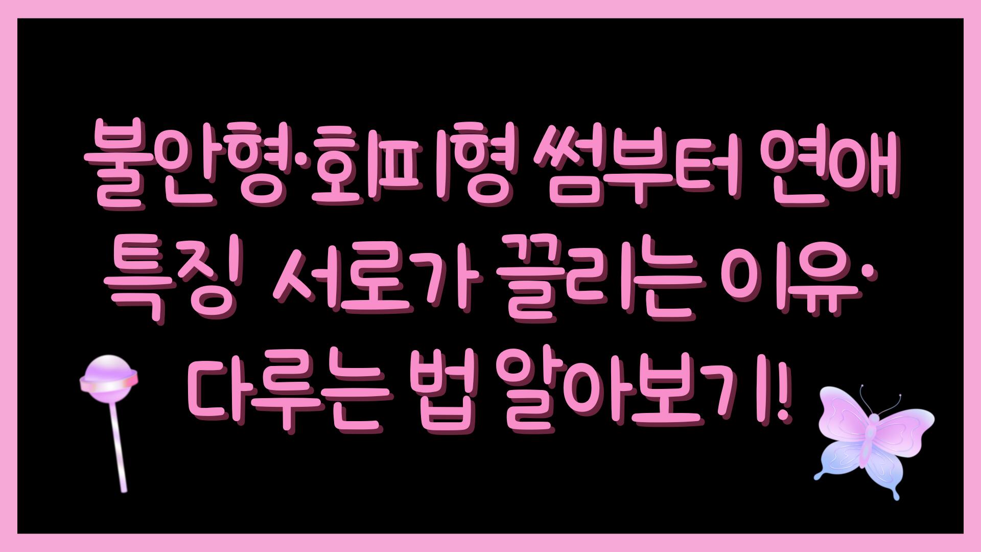 불안형·회피형 썸부터 연애 특징 – 서로가 끌리는 이유·다루는 법 알아보기!