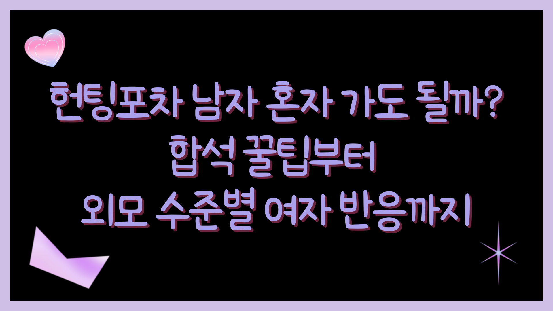 헌팅포차 남자 혼자 가도 될까? 합석 꿀팁부터 외모 수준별 여자 반응까지