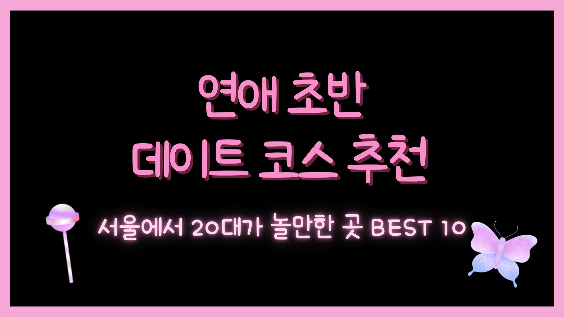 연애 초반 데이트 코스 추천 – 서울에서 20대가 놀만한 곳 BEST 10