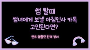 썸 탈때 썸녀에게 보낼 아침인사 카톡 고민된다면? 멘트 템플릿 완벽 정리